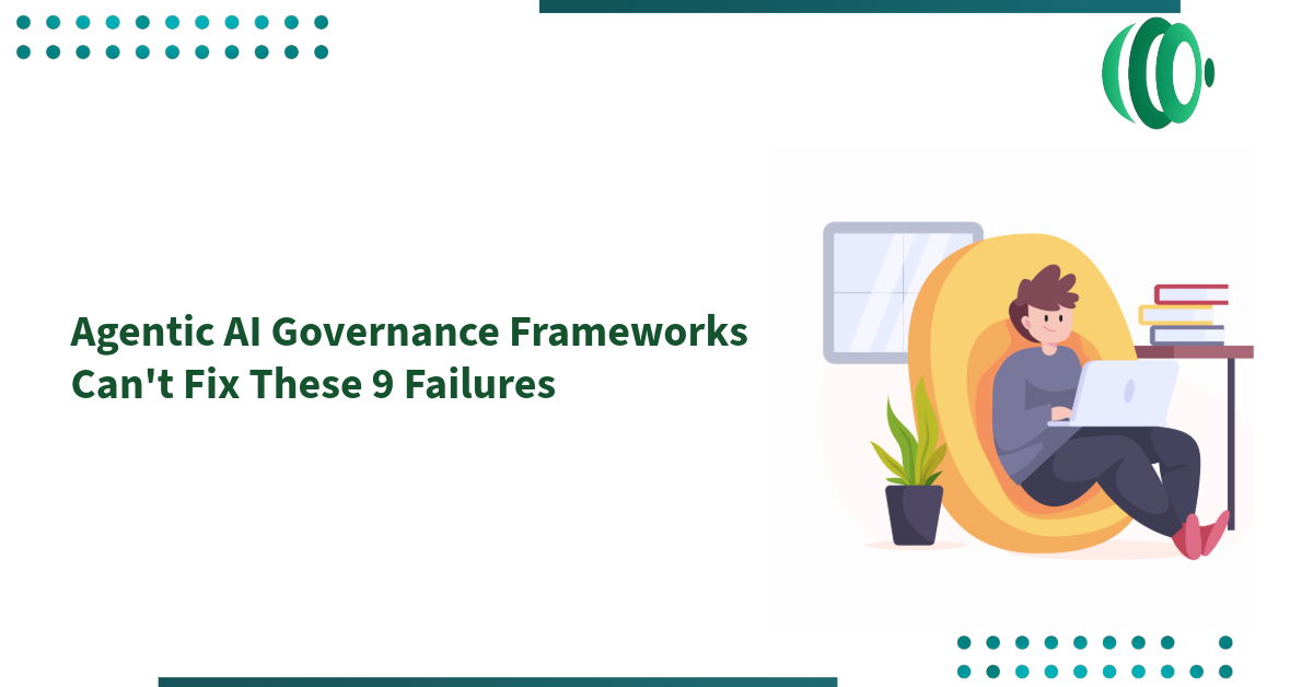 Agentic AI Governance Frameworks Can't Fix These 9 Failures